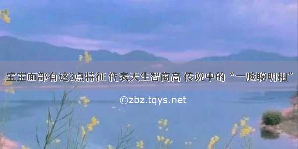 宝宝面部有这3点特征 代表天生智商高 传说中的“一脸聪明相”