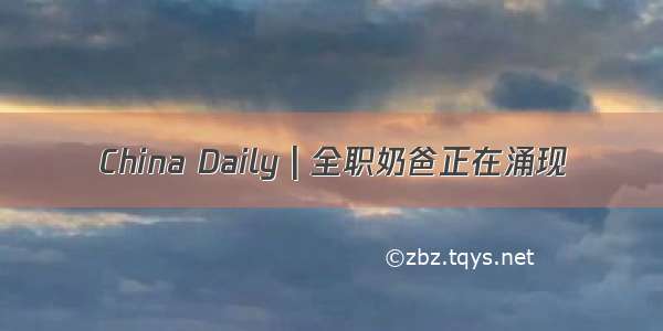China Daily | 全职奶爸正在涌现