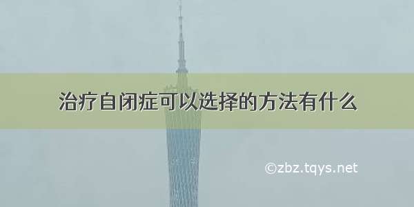 治疗自闭症可以选择的方法有什么