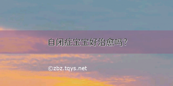 自闭症宝宝好治愈吗？