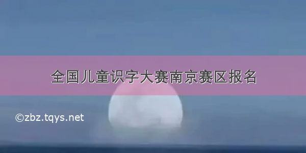 全国儿童识字大赛南京赛区报名