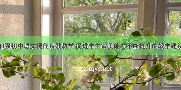 加强初中语文现代诗歌教学 促进学生审美能力不断提升的教学建议