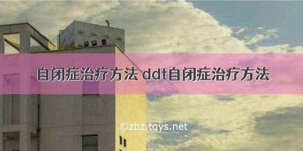 自闭症治疗方法 ddt自闭症治疗方法