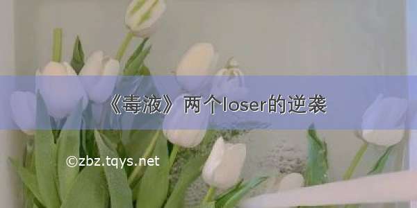 《毒液》两个loser的逆袭