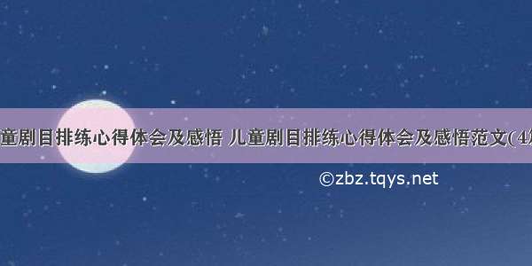 儿童剧目排练心得体会及感悟 儿童剧目排练心得体会及感悟范文(4篇)