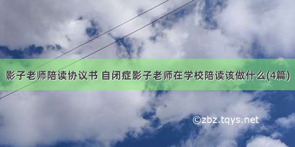 影子老师陪读协议书 自闭症影子老师在学校陪读该做什么(4篇)