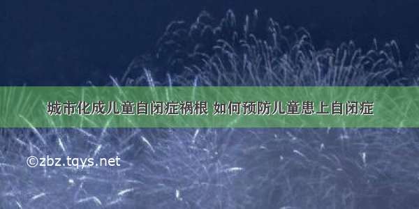 城市化成儿童自闭症祸根 如何预防儿童患上自闭症