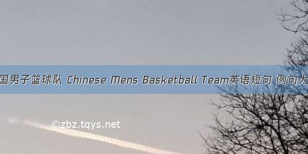 中国男子篮球队 Chinese Mens Basketball Team英语短句 例句大全