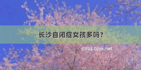 长沙自闭症女孩多吗？