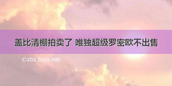 盖比清棚拍卖了 唯独超级罗密欧不出售