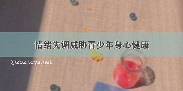 情绪失调威胁青少年身心健康