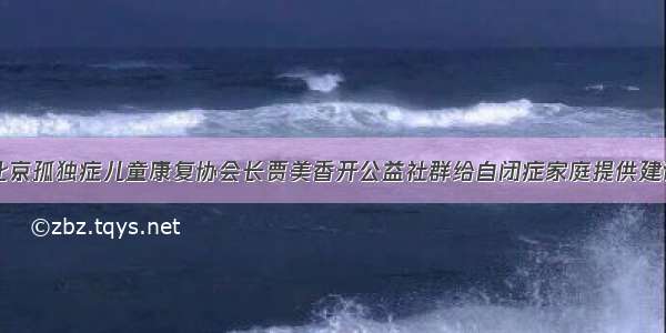 北京孤独症儿童康复协会长贾美香开公益社群给自闭症家庭提供建议