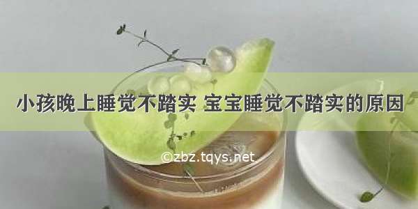 小孩晚上睡觉不踏实 宝宝睡觉不踏实的原因