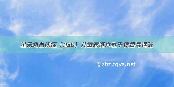 星乐树自闭症（ASD）儿童家庭本位干预督导课程