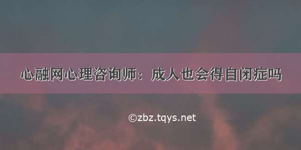 心融网心理咨询师：成人也会得自闭症吗