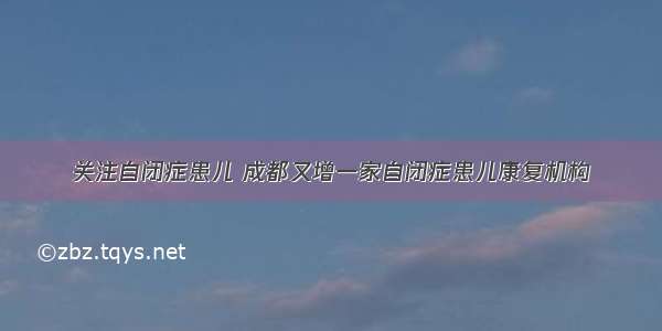 关注自闭症患儿 成都又增一家自闭症患儿康复机构