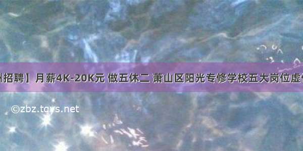 【杭州招聘】月薪4K-20K元 做五休二 萧山区阳光专修学校五大岗位虚位以待~