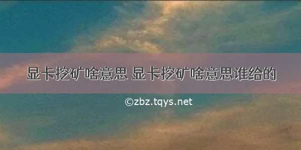 显卡挖矿啥意思 显卡挖矿啥意思谁给的