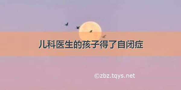 儿科医生的孩子得了自闭症