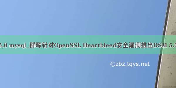 dsm5.0 mysql_群晖针对OpenSSL Heartbleed安全漏洞推出DSM 5.0更新