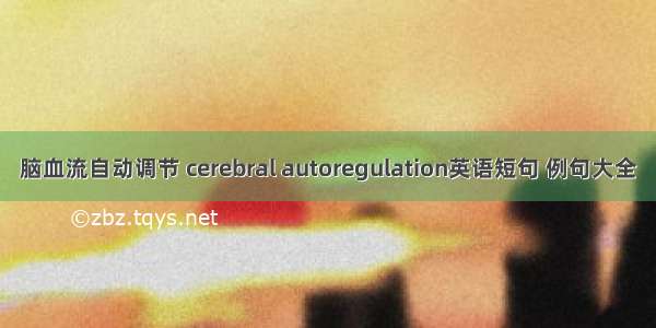 脑血流自动调节 cerebral autoregulation英语短句 例句大全