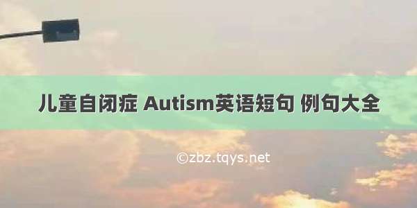 儿童自闭症 Autism英语短句 例句大全
