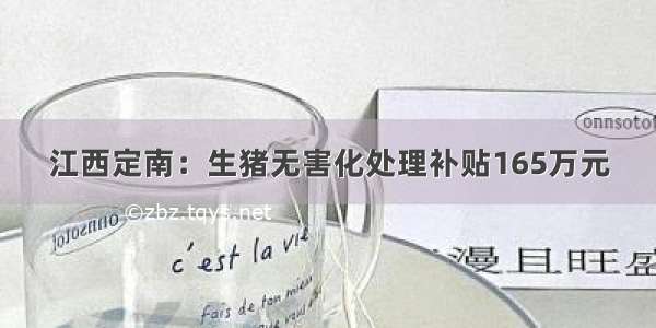 江西定南：生猪无害化处理补贴165万元