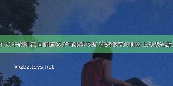 2个月干预训练 自闭症孩子有眼神交流 爸妈很高兴他会主动表达需求