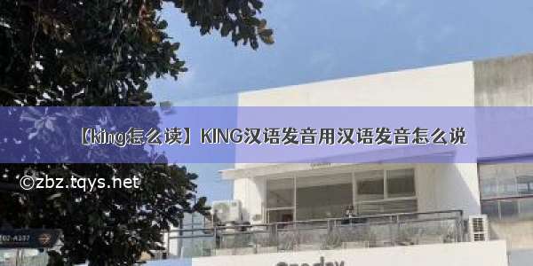 【king怎么读】KING汉语发音用汉语发音怎么说