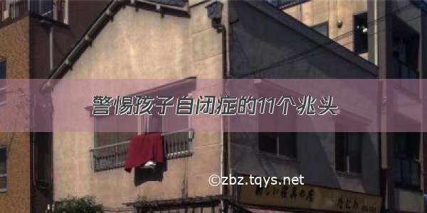 警惕孩子自闭症的11个兆头