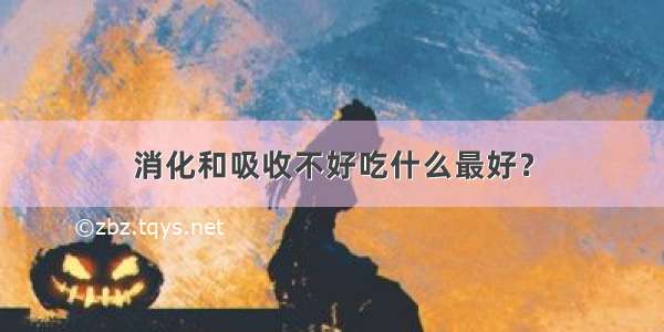 消化和吸收不好吃什么最好？