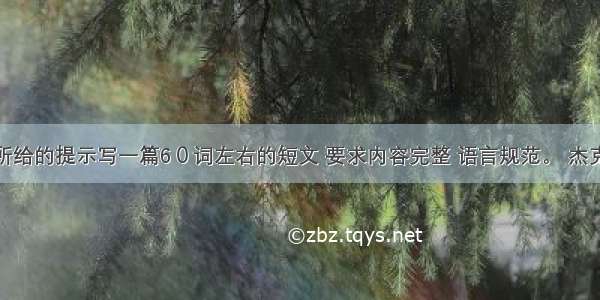 根据下面所给的提示写一篇6０词左右的短文 要求内容完整 语言规范。 杰克上周五过