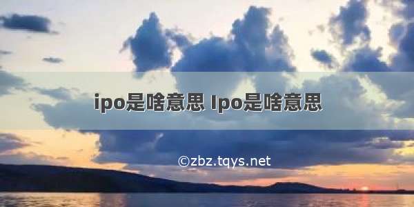 ipo是啥意思 Ipo是啥意思