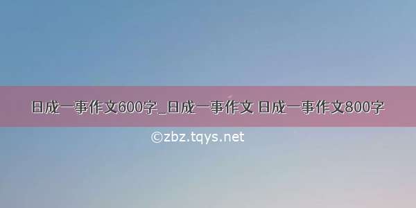 日成一事作文600字_日成一事作文 日成一事作文800字