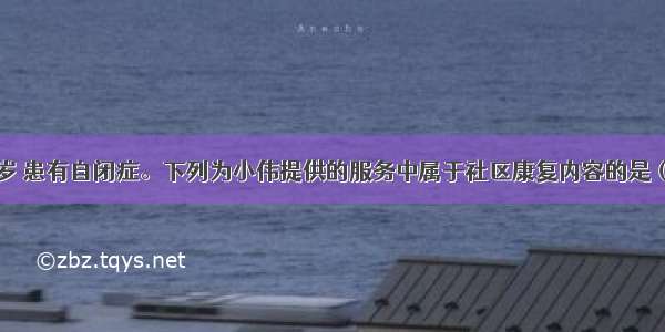 小伟今年28岁 患有自闭症。下列为小伟提供的服务中属于社区康复内容的是（）。A.社区