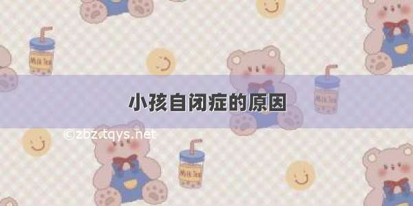 小孩自闭症的原因