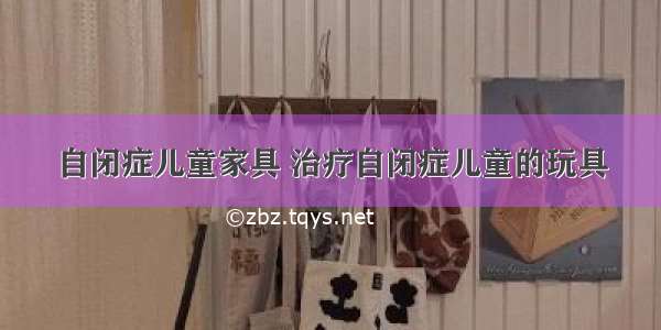 自闭症儿童家具 治疗自闭症儿童的玩具