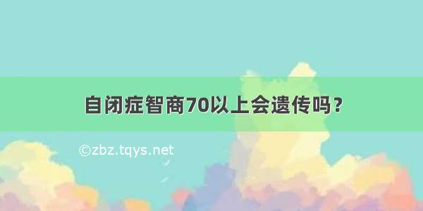 自闭症智商70以上会遗传吗？