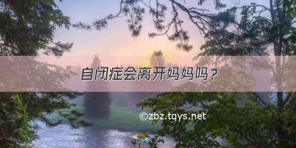 自闭症会离开妈妈吗？