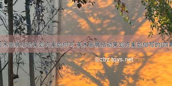 美术画展活动策划方案如何写 美术画展活动策划方案如何写的(四篇)