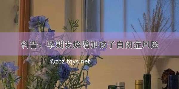 科普：孕期发烧增加孩子自闭症风险