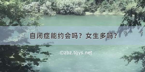 自闭症能约会吗？女生多吗？