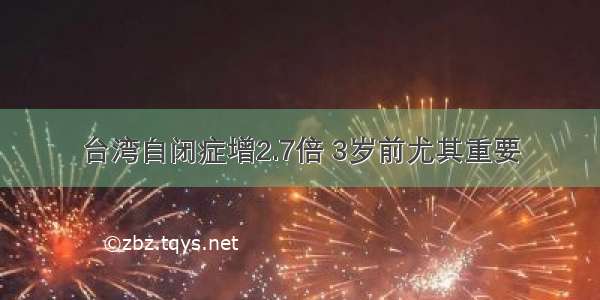台湾自闭症增2.7倍 3岁前尤其重要
