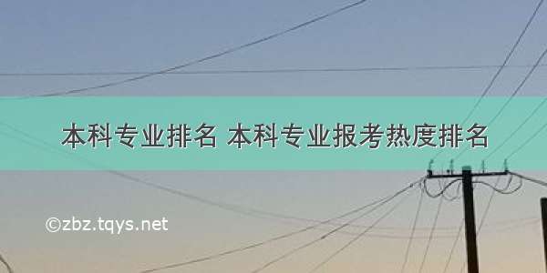 本科专业排名 本科专业报考热度排名