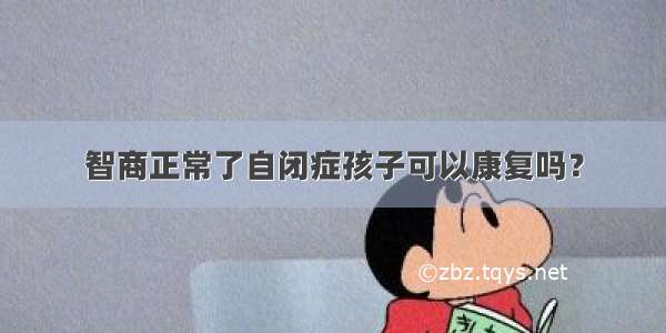 智商正常了自闭症孩子可以康复吗？