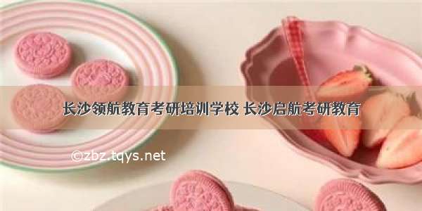 长沙领航教育考研培训学校 长沙启航考研教育