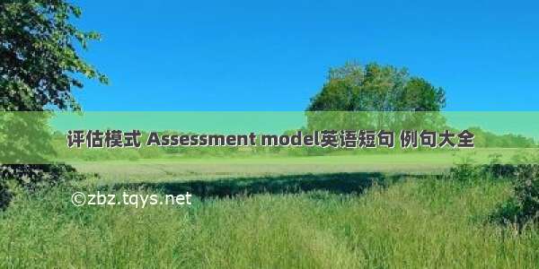 评估模式 Assessment model英语短句 例句大全