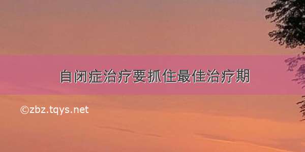 自闭症治疗要抓住最佳治疗期