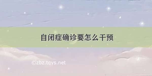 自闭症确诊要怎么干预