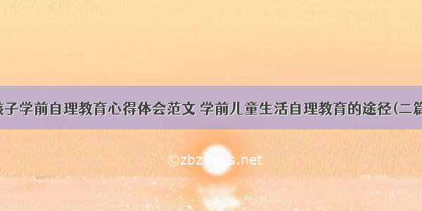 孩子学前自理教育心得体会范文 学前儿童生活自理教育的途径(二篇)